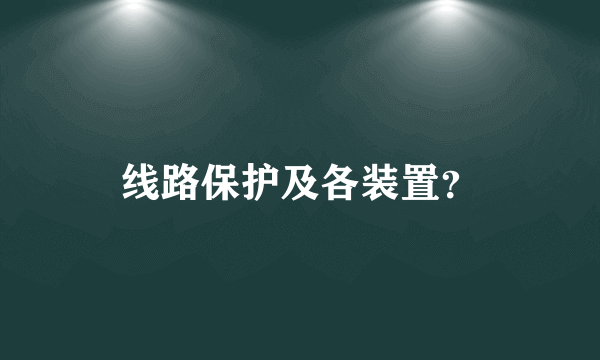 线路保护及各装置？