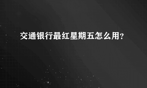 交通银行最红星期五怎么用？