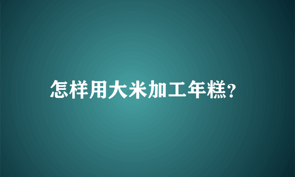 怎样用大米加工年糕？