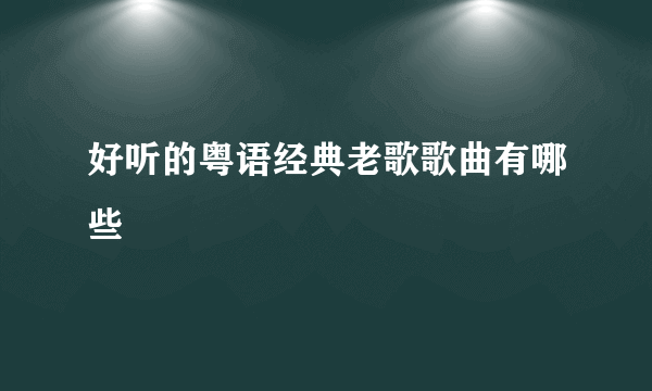 好听的粤语经典老歌歌曲有哪些