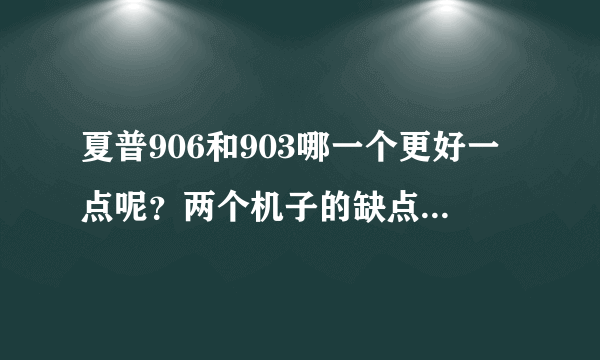 夏普906和903哪一个更好一点呢？两个机子的缺点优点各是什么