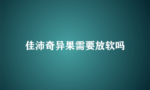 佳沛奇异果需要放软吗