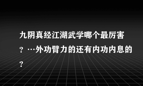 九阴真经江湖武学哪个最厉害？…外功臂力的还有内功内息的？