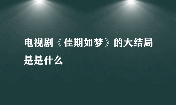 电视剧《佳期如梦》的大结局是是什么