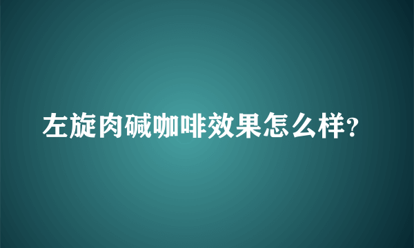 左旋肉碱咖啡效果怎么样？