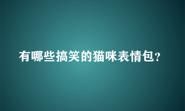 有哪些搞笑的猫咪表情包？