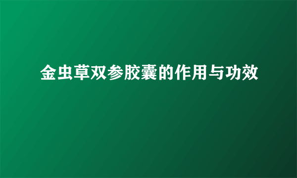 金虫草双参胶囊的作用与功效