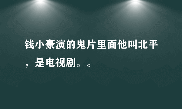 钱小豪演的鬼片里面他叫北平，是电视剧。。