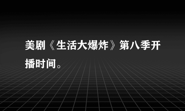 美剧《生活大爆炸》第八季开播时间。