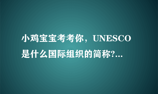 小鸡宝宝考考你，UNESCO是什么国际组织的简称? 9月20日蚂蚁庄园答案