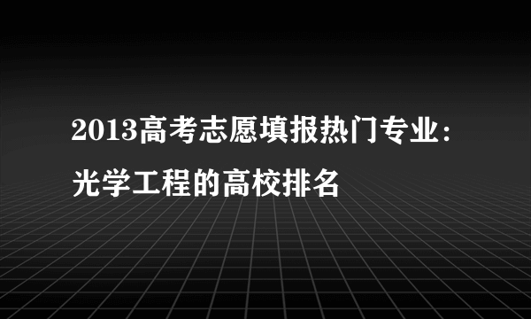 2013高考志愿填报热门专业：光学工程的高校排名