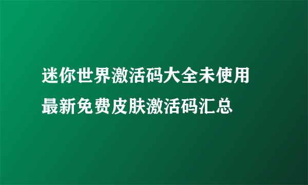 迷你世界激活码大全未使用 最新免费皮肤激活码汇总