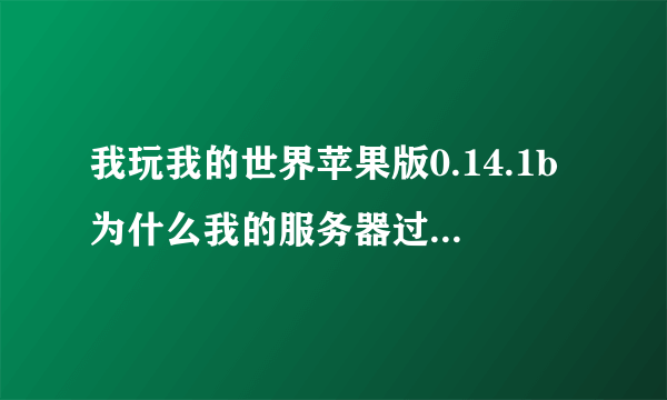 我玩我的世界苹果版0.14.1b为什么我的服务器过期了，这是怎么回事，昨天还能我，今天就变成这样，