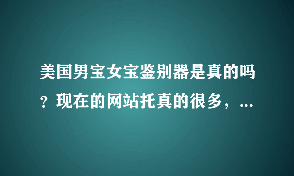 美国男宝女宝鉴别器是真的吗？现在的网站托真的很多，6周，我有点不敢相信…