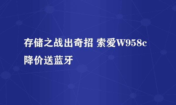 存储之战出奇招 索爱W958c降价送蓝牙