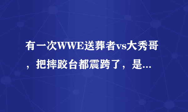 有一次WWE送葬者vs大秀哥，把摔跤台都震跨了，是哪一集？