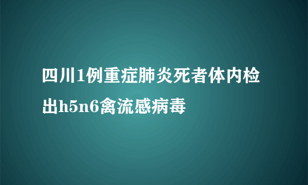 四川1例重症肺炎死者体内检出h5n6禽流感病毒