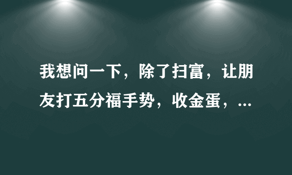 我想问一下，除了扫富，让朋友打五分福手势，收金蛋，还有什么办法集五福？