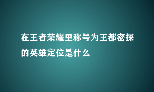 在王者荣耀里称号为王都密探的英雄定位是什么