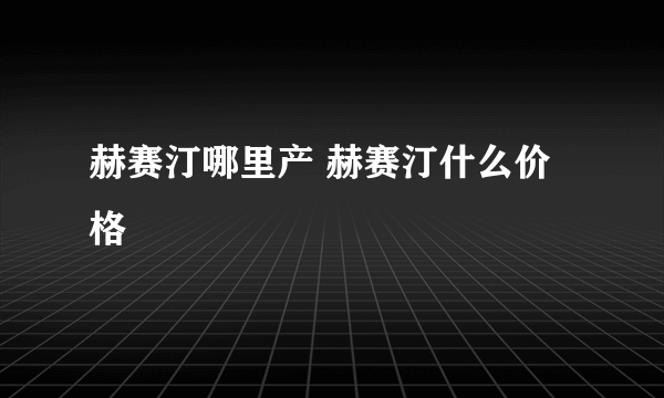 赫赛汀哪里产 赫赛汀什么价格