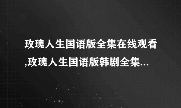 玫瑰人生国语版全集在线观看,玫瑰人生国语版韩剧全集,qvod,优酷