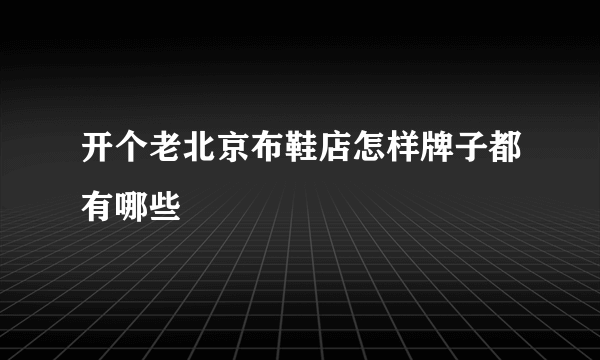 开个老北京布鞋店怎样牌子都有哪些