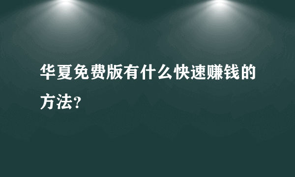 华夏免费版有什么快速赚钱的方法？