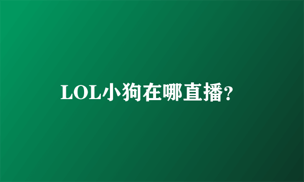 LOL小狗在哪直播？