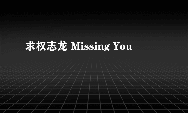 求权志龙 Missing You