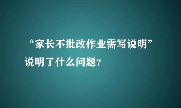 “家长不批改作业需写说明”说明了什么问题？