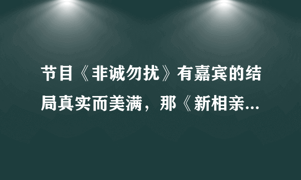 节目《非诚勿扰》有嘉宾的结局真实而美满，那《新相亲时代》的呢？