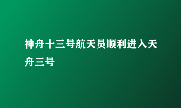 神舟十三号航天员顺利进入天舟三号