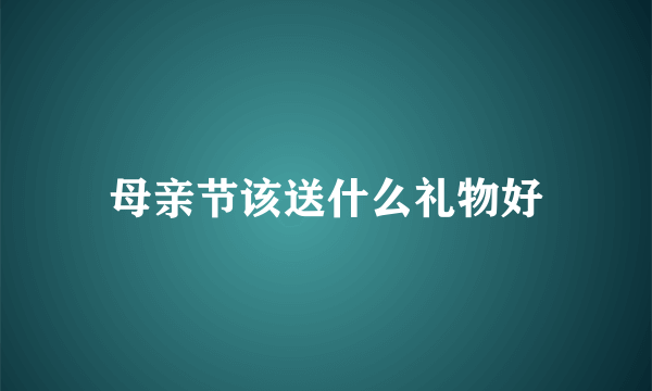 母亲节该送什么礼物好