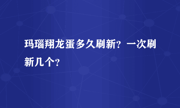 玛瑙翔龙蛋多久刷新？一次刷新几个？