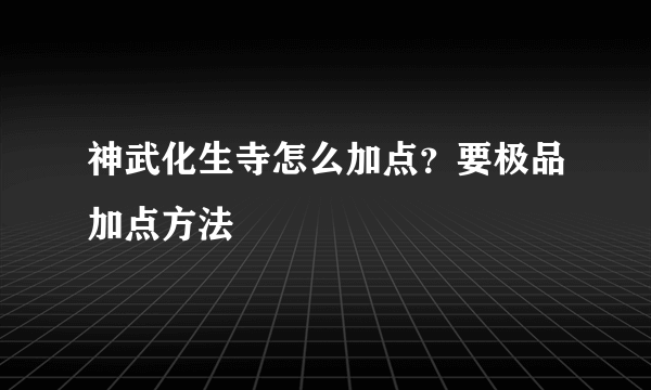 神武化生寺怎么加点？要极品加点方法