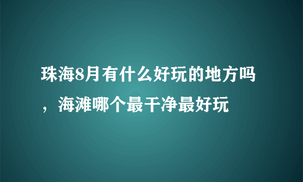 珠海8月有什么好玩的地方吗，海滩哪个最干净最好玩