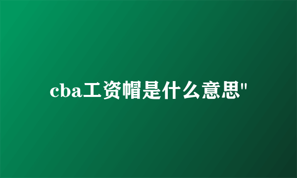 cba工资帽是什么意思