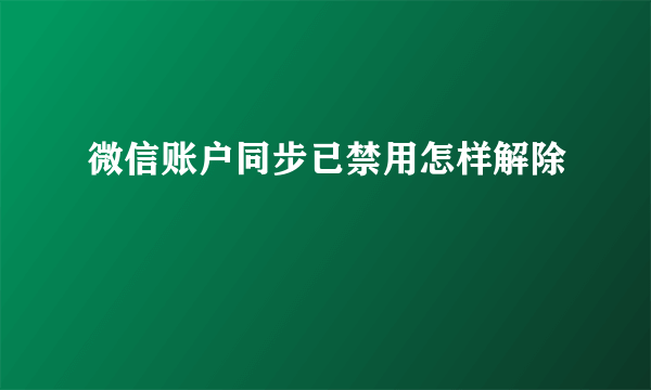 微信账户同步已禁用怎样解除