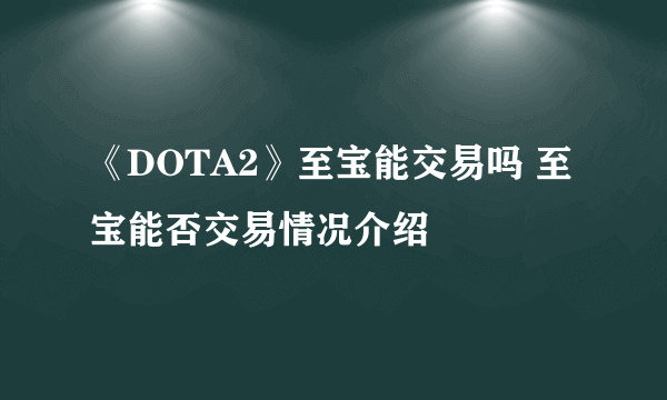 《DOTA2》至宝能交易吗 至宝能否交易情况介绍