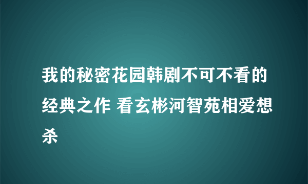 我的秘密花园韩剧不可不看的经典之作 看玄彬河智苑相爱想杀