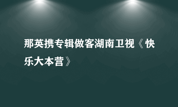 那英携专辑做客湖南卫视《快乐大本营》