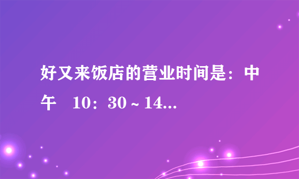 好又来饭店的营业时间是：中午   10：30～14：30，晚上   16：30～22：30(1)好又来饭店中午的营业时间是从上午(        )到下午(        )，晚上的营业时间是从下午(        )到晚上(        ).(2)一天共营业多长时间？(3)你还能提出什么问题？