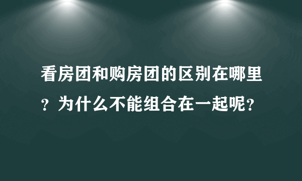 看房团和购房团的区别在哪里？为什么不能组合在一起呢？