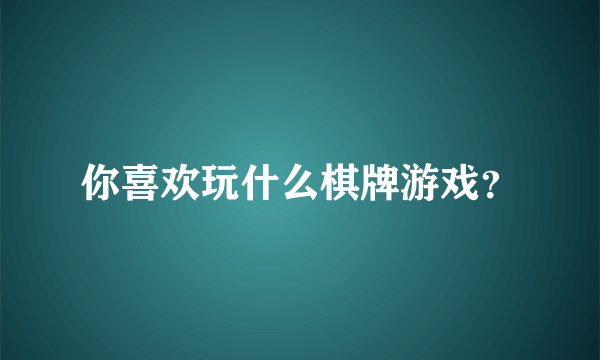 你喜欢玩什么棋牌游戏？