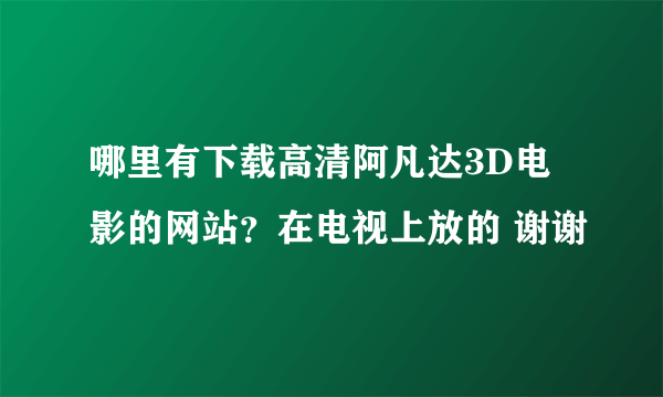 哪里有下载高清阿凡达3D电影的网站？在电视上放的 谢谢