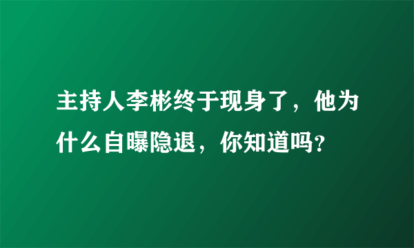 主持人李彬终于现身了，他为什么自曝隐退，你知道吗？