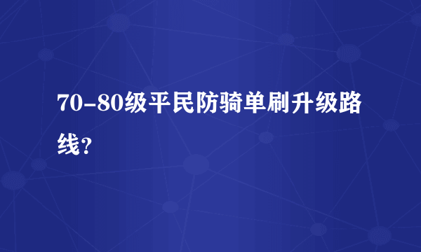 70-80级平民防骑单刷升级路线？