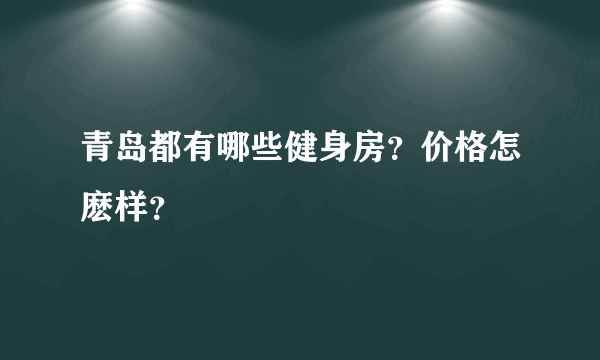 青岛都有哪些健身房？价格怎麽样？