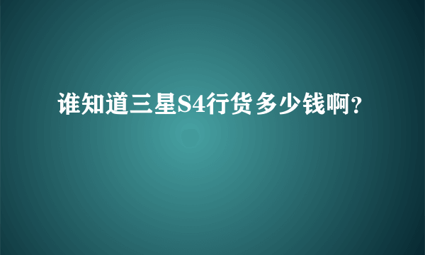 谁知道三星S4行货多少钱啊？