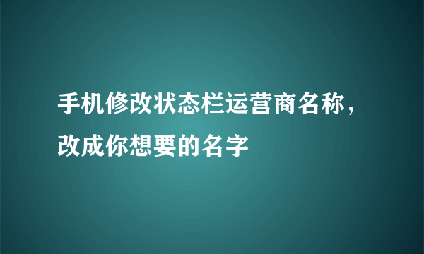 手机修改状态栏运营商名称，改成你想要的名字